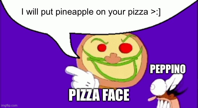 Pizza face's evil plan | I will put pineapple on your pizza >:]; PEPPINO; PIZZA FACE | image tagged in pizza face | made w/ Imgflip meme maker