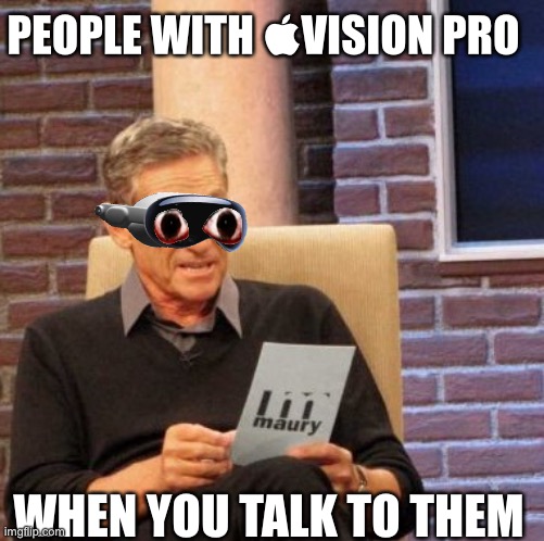 Who will even buy Vision pro? | PEOPLE WITH VISION PRO; WHEN YOU TALK TO THEM | image tagged in memes,maury lie detector | made w/ Imgflip meme maker