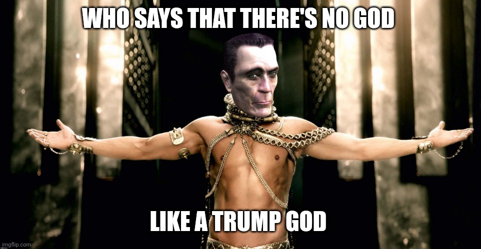 WHO SAYS THAT THERE'S NO GOD; LIKE A TRUMP GOD | image tagged in g man 300 xerxes generous god | made w/ Imgflip meme maker