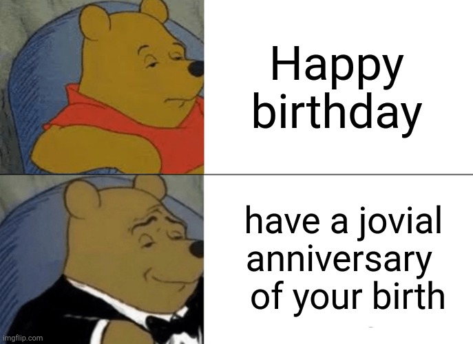 Just a fancy way of saying happy birthday | Happy birthday; have a jovial anniversary 
 of your birth | image tagged in memes,tuxedo winnie the pooh | made w/ Imgflip meme maker