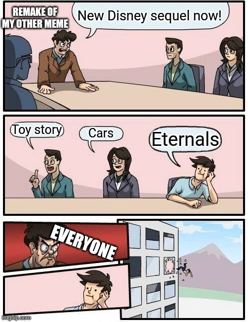 Boardroom Meeting Suggestion | REMAKE OF MY OTHER MEME; New Disney sequel now! Toy story; Cars; Eternals; EVERYONE | image tagged in memes,boardroom meeting suggestion | made w/ Imgflip meme maker