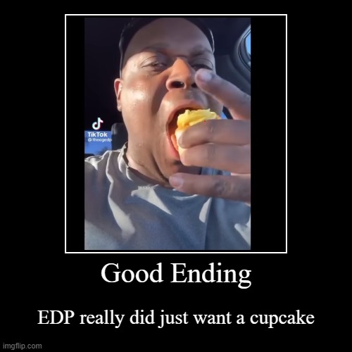 Good Ending | EDP really did just want a cupcake | image tagged in funny,demotivationals | made w/ Imgflip demotivational maker
