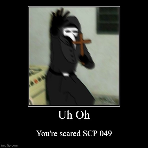 Uh Oh | You're scared SCP 049 | image tagged in funny,demotivationals | made w/ Imgflip demotivational maker