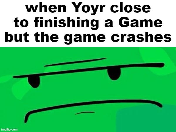When your game crashes | when Yoyr close to finishing a Game but the game crashes | image tagged in memes,video games,games,disappointment,bfdi | made w/ Imgflip meme maker