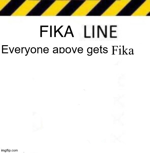 _____ line | FIKA; Fika | image tagged in _____ line | made w/ Imgflip meme maker