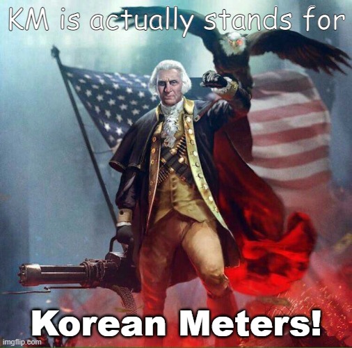 Korean Meters | KM is actually stands for; Korean Meters! | image tagged in george washington eagle | made w/ Imgflip meme maker