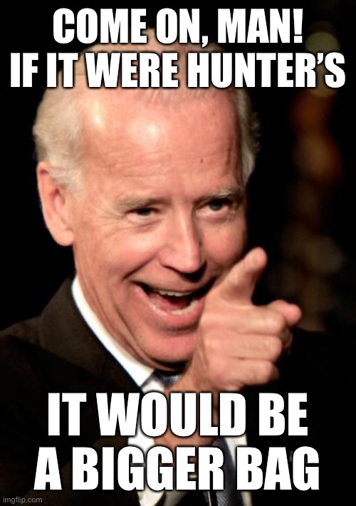 Smilin Biden | COME ON, MAN! IF IT WERE HUNTER’S; IT WOULD BE A BIGGER BAG | image tagged in smilin biden,cocaine,white house,hunter biden | made w/ Imgflip meme maker