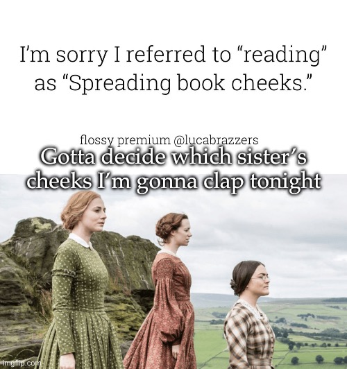 Brontë sisters | Gotta decide which sister’s cheeks I’m gonna clap tonight | image tagged in sisters,books,reading,sandy cheeks,clap | made w/ Imgflip meme maker