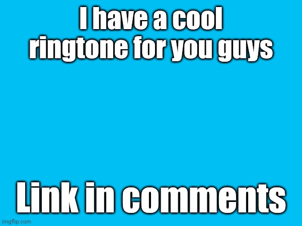 I have a cool ringtone for you guys; Link in comments | image tagged in ringtone | made w/ Imgflip meme maker