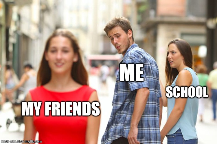 Yes. Makes sense. | ME; SCHOOL; MY FRIENDS | image tagged in memes,distracted boyfriend,ai meme | made w/ Imgflip meme maker