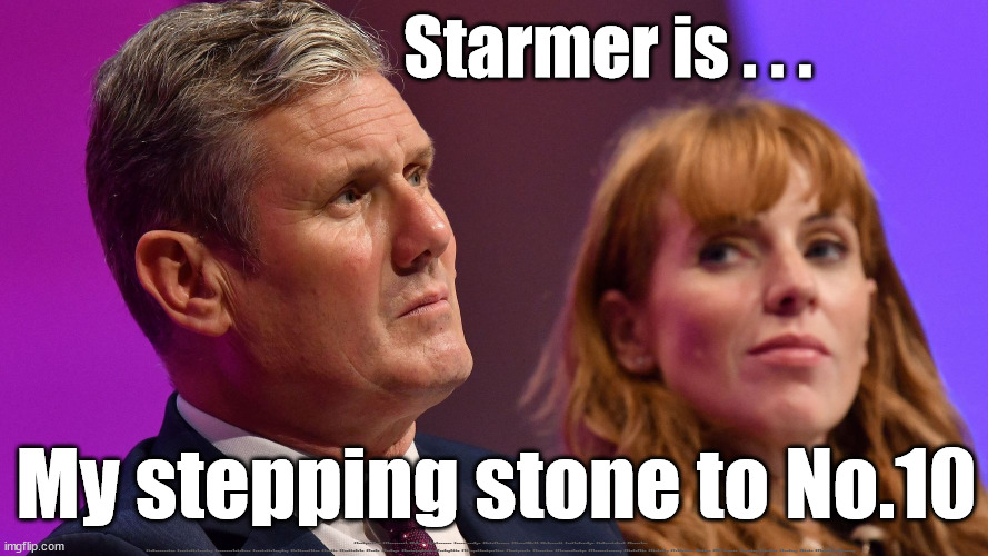 Angela Rayner - AR4PM - careful how you vote | Starmer is . . . My stepping stone to No.10; #Immigration #Starmerout #Labour #JonLansman #wearecorbyn #KeirStarmer #DianeAbbott #McDonnell #cultofcorbyn #labourisdead #Momentum #labourracism #socialistsunday #nevervotelabour #socialistanyday #Antisemitism #Savile #SavileGate #Paedo #Worboys #GroomingGangs #Paedophile #IllegalImmigration #Immigrants #Invasion #StarmerResign #Starmeriswrong #SirSoftie #SirSofty #PatCullen #Cullen #RCN #nurse #nursing #strikes #SueGray #Blair #Steroids #Economy | image tagged in starmer angela rayner,labourisdead,stop boats rwanda,illegal immigration,cultofcorbyn,starmerout getstarmerout | made w/ Imgflip meme maker