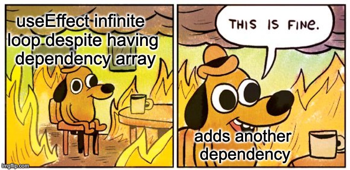This Is Fine Meme | useEffect infinite 
loop despite having
 dependency array; adds another 
dependency | image tagged in memes,this is fine | made w/ Imgflip meme maker