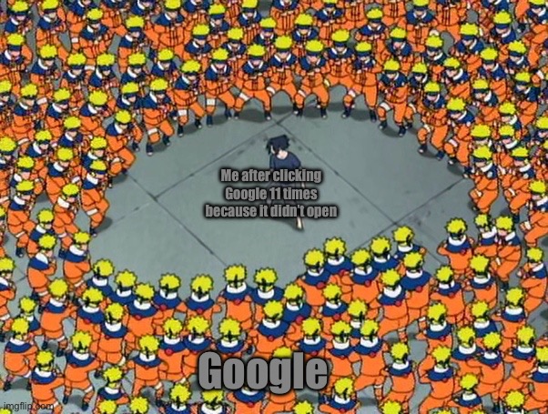 Naruto clone jutsu | Me after clicking Google 11 times because it didn’t open; Google | image tagged in naruto clone jutsu | made w/ Imgflip meme maker