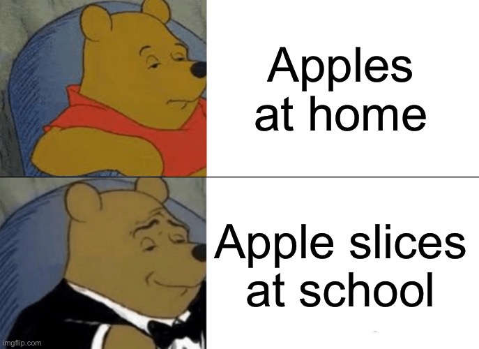 Tuxedo Winnie The Pooh | Apples at home; Apple slices at school | image tagged in memes,tuxedo winnie the pooh | made w/ Imgflip meme maker