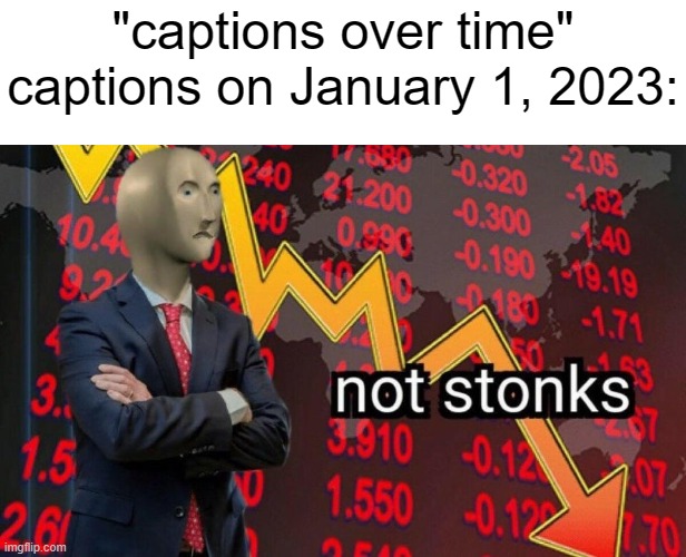 Not stonks | "captions over time"
captions on January 1, 2023: | image tagged in not stonks | made w/ Imgflip meme maker