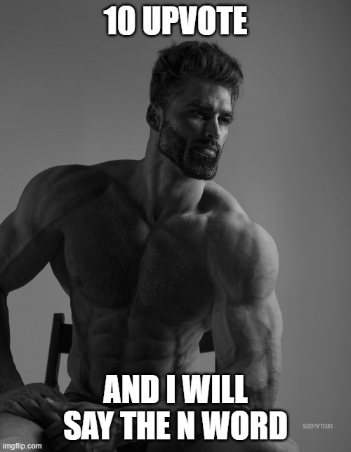 Giga Chad | 10 UPVOTE; AND I WILL SAY THE N WORD | image tagged in giga chad | made w/ Imgflip meme maker
