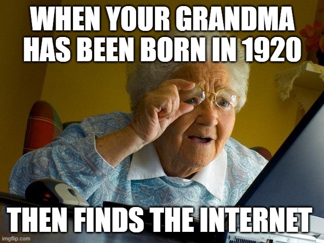 Grandma Finds The Internet | WHEN YOUR GRANDMA HAS BEEN BORN IN 1920; THEN FINDS THE INTERNET | image tagged in memes,grandma finds the internet | made w/ Imgflip meme maker