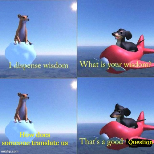 Well yeah how tf do they get translated | Question; How does someone translate us | image tagged in wisdom dog | made w/ Imgflip meme maker