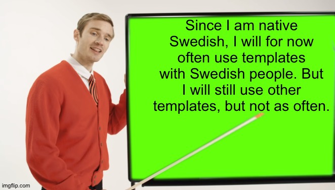 Pewdiepie Blackboard | Since I am native Swedish, I will for now often use templates with Swedish people. But I will still use other templates, but not as often. | image tagged in pewdiepie blackboard | made w/ Imgflip meme maker