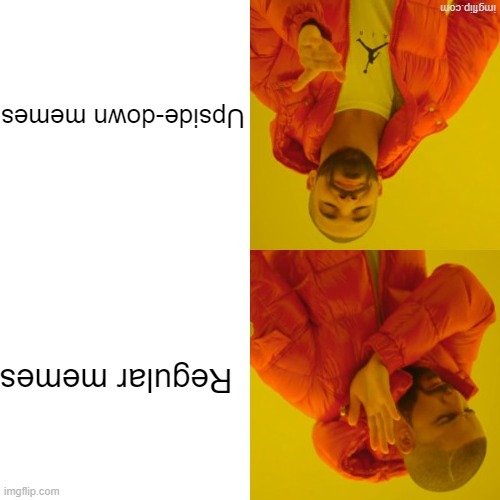 Upside down | Upside-down memes; Regular memes | image tagged in upside down | made w/ Imgflip meme maker