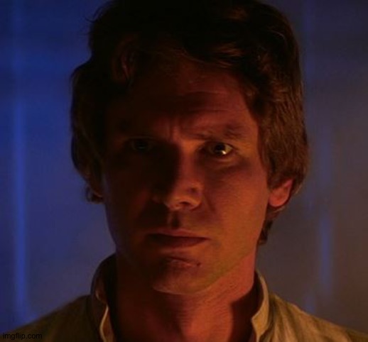 Han Solo I know | image tagged in han solo i know | made w/ Imgflip meme maker
