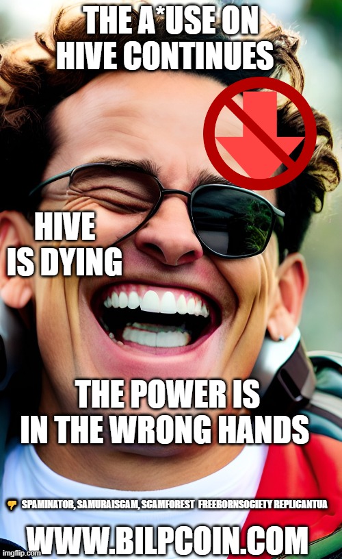 THE A*USE ON HIVE CONTINUES; HIVE IS DYING; THE POWER IS IN THE WRONG HANDS; 👎  SPAMINATOR, SAMURAISCAM, SCAMFOREST  FREEBORNSOCIETY REPLICANTUA; WWW.BILPCOIN.COM | made w/ Imgflip meme maker