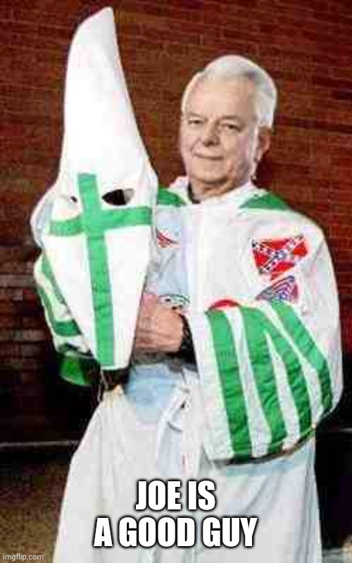 robert byrd kkk | JOE IS A GOOD GUY | image tagged in robert byrd kkk | made w/ Imgflip meme maker