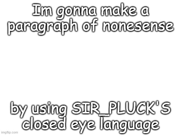 Im gonna make a paragraph of nonesense; by using SIR_PLUCK'S closed eye language | made w/ Imgflip meme maker