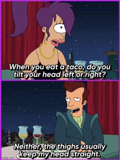 taco eating | image tagged in taco,repost,thighs,sex,funny,futurama | made w/ Imgflip meme maker