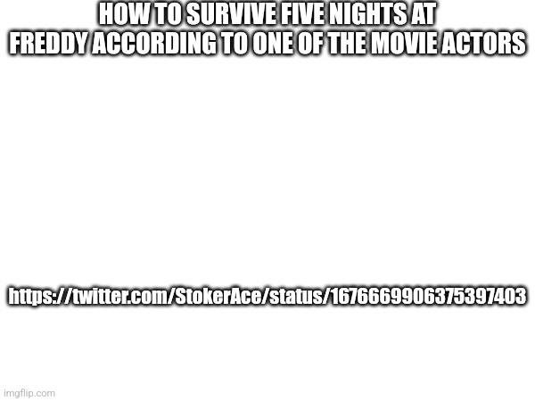 https://twitter.com/StokerAce/status/1676669906375397403 | HOW TO SURVIVE FIVE NIGHTS AT FREDDY ACCORDING TO ONE OF THE MOVIE ACTORS; https://twitter.com/StokerAce/status/1676669906375397403 | image tagged in fnaf | made w/ Imgflip meme maker