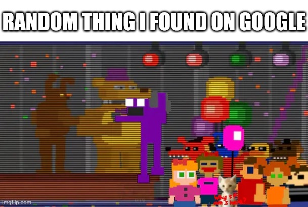 Title | RANDOM THING I FOUND ON GOOGLE | image tagged in fnaf | made w/ Imgflip meme maker