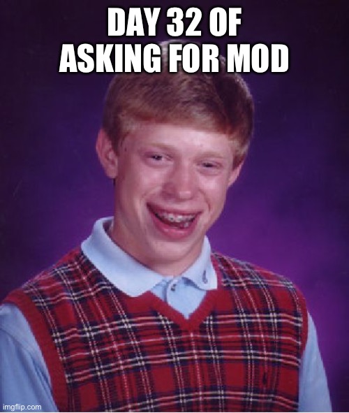 Bad Luck Brian | DAY 32 OF ASKING FOR MOD | image tagged in memes,bad luck brian | made w/ Imgflip meme maker