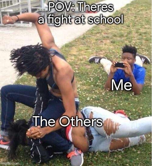 Fighting At School. lol. like if this is you aswell | POV: Theres a fight at school; Me; The Others | image tagged in guy recording a fight | made w/ Imgflip meme maker