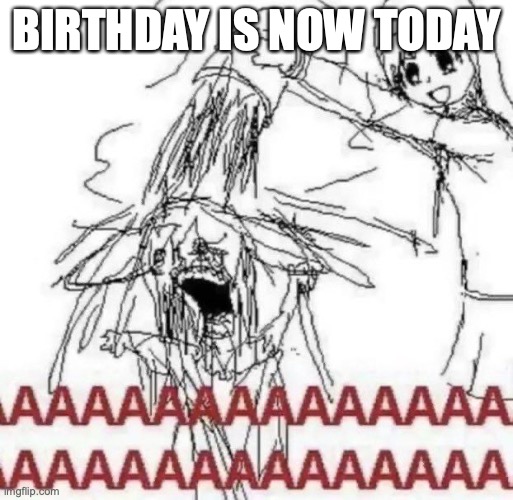 . | BIRTHDAY IS NOW TODAY | made w/ Imgflip meme maker