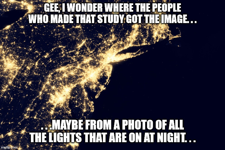 GEE, I WONDER WHERE THE PEOPLE WHO MADE THAT STUDY GOT THE IMAGE. . . . . .MAYBE FROM A PHOTO OF ALL THE LIGHTS THAT ARE ON AT NIGHT. . . | made w/ Imgflip meme maker