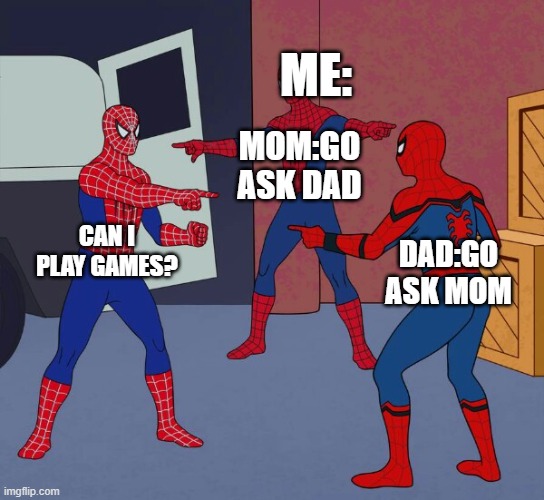 It is just too true! | ME:; MOM:GO ASK DAD; CAN I PLAY GAMES? DAD:GO ASK MOM | image tagged in spider man triple | made w/ Imgflip meme maker