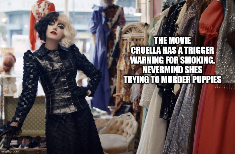 THE MOVIE CRUELLA HAS A TRIGGER WARNING FOR SMOKING. NEVERMIND SHES TRYING TO MURDER PUPPIES | image tagged in funny memes | made w/ Imgflip meme maker