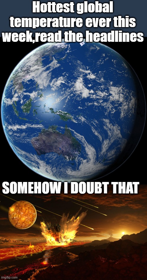 FEAR MONGERS | Hottest global temperature ever this week,read the headlines; SOMEHOW I DOUBT THAT | image tagged in planet earth | made w/ Imgflip meme maker