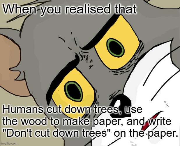 Nah Bruh | When you realised that; Humans cut down trees, use the wood to make paper, and write "Don't cut down trees" on the paper. | image tagged in memes,unsettled tom | made w/ Imgflip meme maker