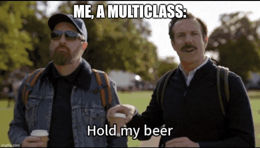 Hold my beer | ME, A MULTICLASS: | image tagged in hold my beer | made w/ Imgflip meme maker