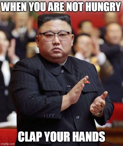 when you are not hungry clap your hands | WHEN YOU ARE NOT HUNGRY; CLAP YOUR HANDS | image tagged in north korea,politics,funny,hungry,happy,clap your hands | made w/ Imgflip meme maker