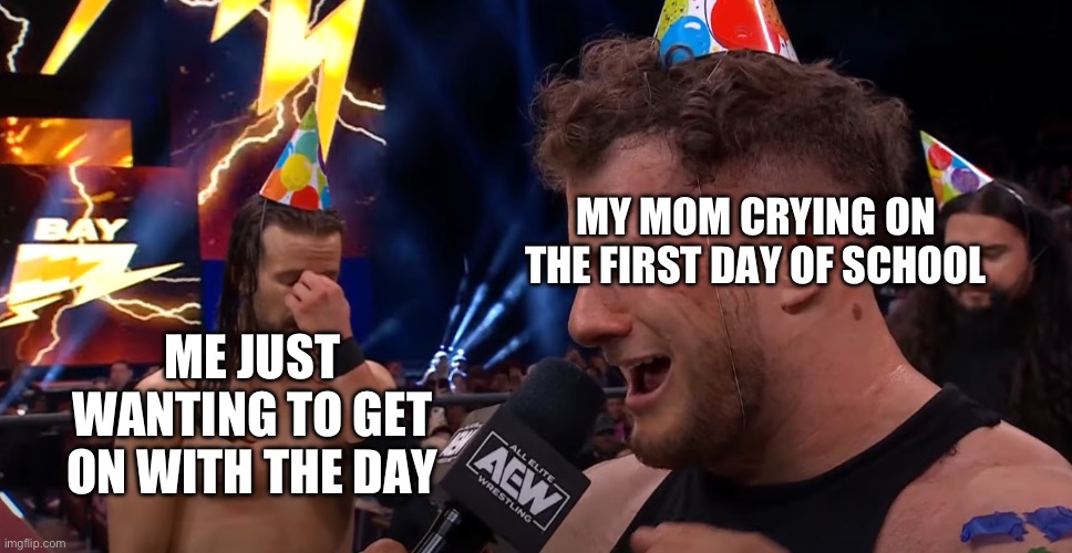 MY MOM CRYING ON THE FIRST DAY OF SCHOOL; ME JUST WANTING TO GET ON WITH THE DAY | made w/ Imgflip meme maker