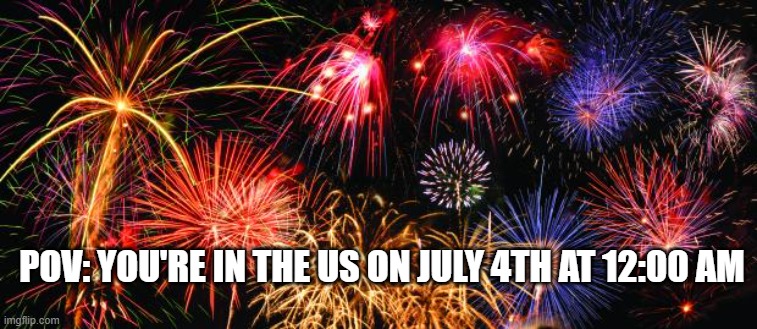 Happy late 4th of July | POV: YOU'RE IN THE US ON JULY 4TH AT 12:00 AM | image tagged in colorful fireworks,memes,relatable,4th of july,america,usa | made w/ Imgflip meme maker