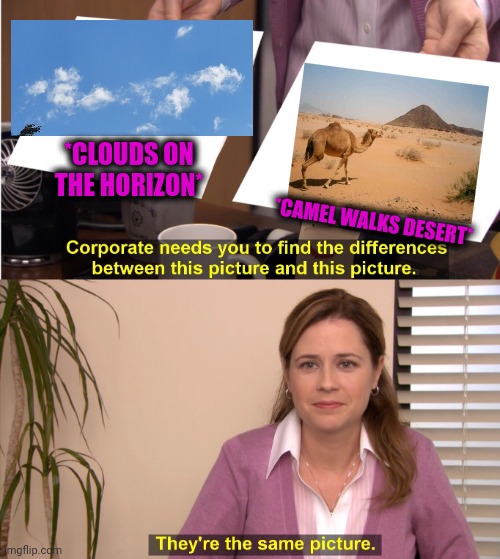 -Looks same but more acute degree of a pyramid. | *CLOUDS ON THE HORIZON*; *CAMEL WALKS DESERT* | image tagged in memes,they're the same picture,camel toe,dicaprio walking,clouds,sky | made w/ Imgflip meme maker