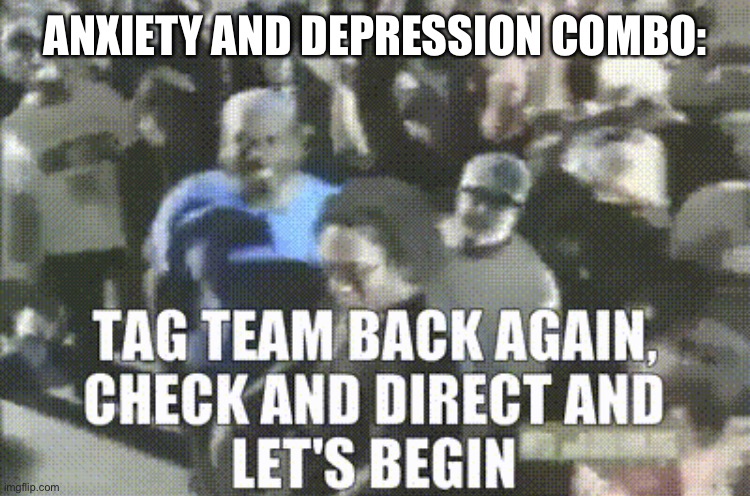 depxiety | ANXIETY AND DEPRESSION COMBO: | image tagged in tag team back again | made w/ Imgflip meme maker