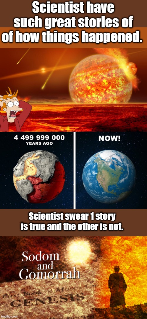 Scientist have such great stories of of how things happened. Scientist swear 1 story is true and the other is not. | made w/ Imgflip meme maker