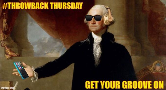 Throwback Thur | #THROWBACK THURSDAY; GET YOUR GROOVE ON | image tagged in george washington | made w/ Imgflip meme maker