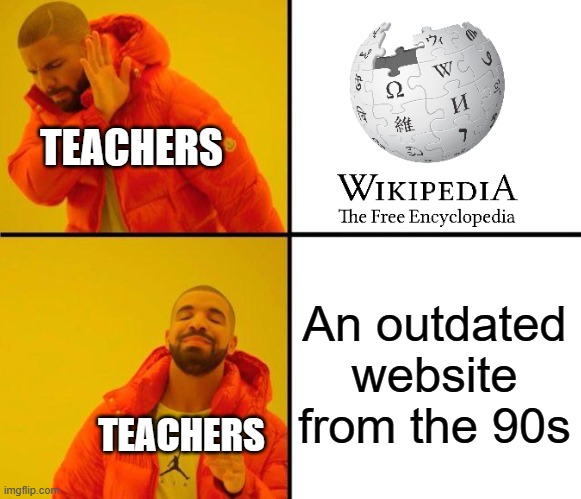 They tell us not to use Wikipedia, but we all used Wikipedia anyway | TEACHERS; An outdated website from the 90s; TEACHERS | image tagged in drake meme,drake hotline bling,teachers,teacher meme,school meme | made w/ Imgflip meme maker