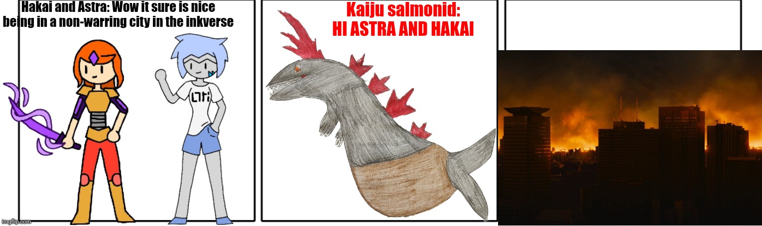 The bullshit that was sub-chapter 2 explained in an simple comic | Hakai and Astra: Wow it sure is nice being in a non-warring city in the inkverse; Kaiju salmonid: HI ASTRA AND HAKAI | image tagged in 1x3 comic panel blank | made w/ Imgflip meme maker