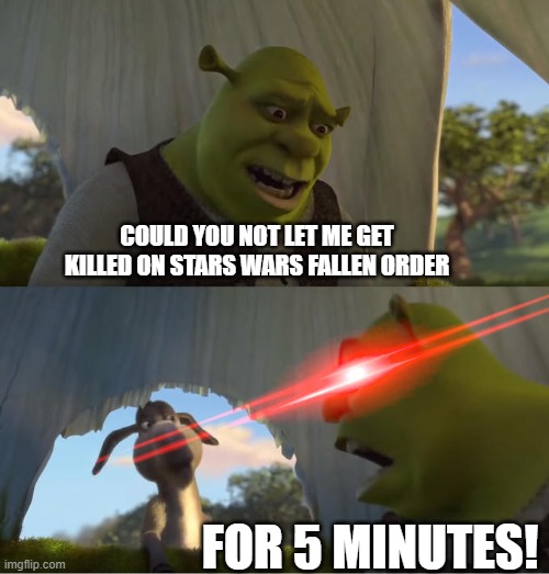 Shrek For Five Minutes | COULD YOU NOT LET ME GET KILLED ON STARS WARS FALLEN ORDER; FOR 5 MINUTES! | image tagged in shrek for five minutes | made w/ Imgflip meme maker
